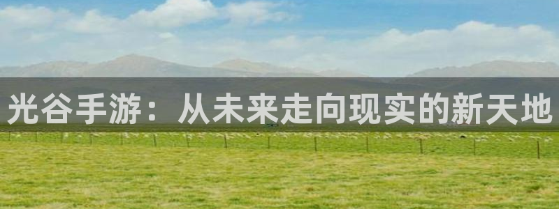 完美电竞下载：光谷手游：从未来走向现实的新天地