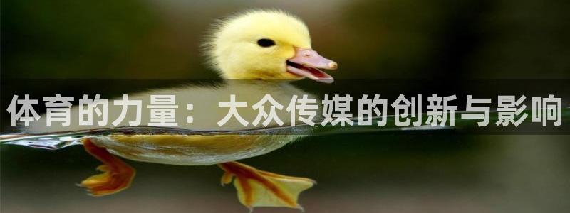 oety欧亿：体育的力量：大众传媒的创新与影响