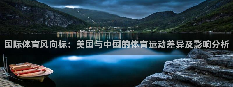 oety欧亿：国际体育风向标：美国与中国的体育运动差异及影响分析