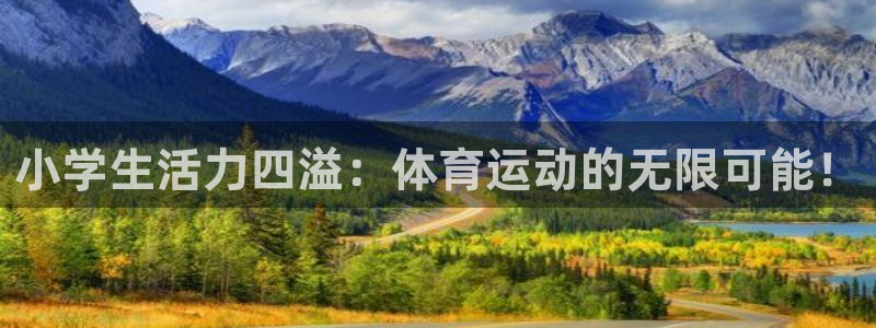 oety欧亿：小学生活力四溢：体育运动的无限可能！