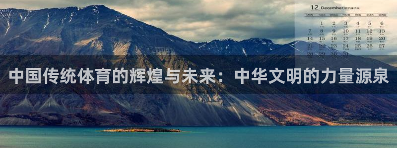 oety欧亿：中国传统体育的辉煌与未来：中华文明的力量源泉