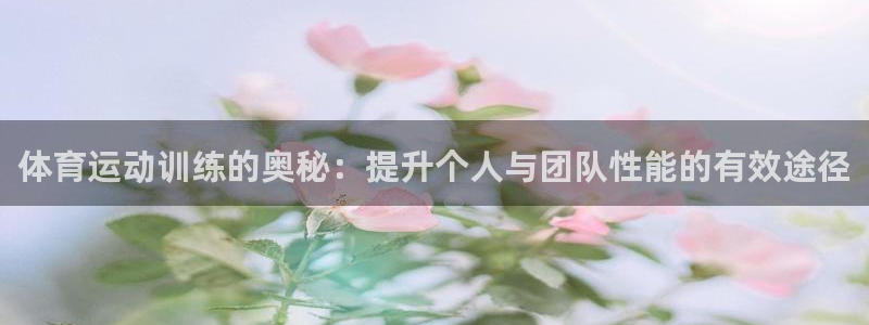 oety欧亿：体育运动训练的奥秘：提升个人与团队性能的有效途径