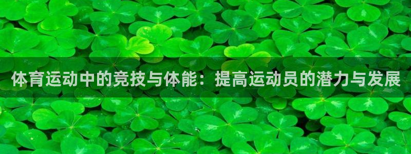 oety欧亿：体育运动中的竞技与体能：提高运动员的潜力与发展